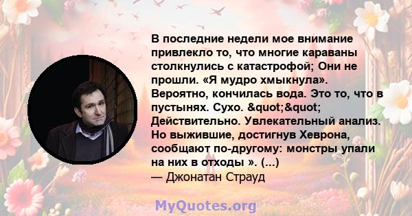 В последние недели мое внимание привлекло то, что многие караваны столкнулись с катастрофой; Они не прошли. «Я мудро хмыкнула». Вероятно, кончилась вода. Это то, что в пустынях. Сухо. "" Действительно.