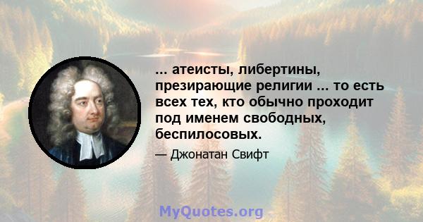 ... атеисты, либертины, презирающие религии ... то есть всех тех, кто обычно проходит под именем свободных, беспилосовых.