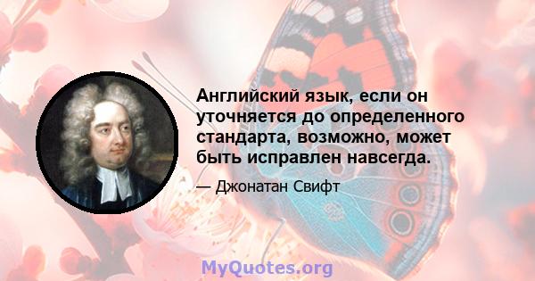 Английский язык, если он уточняется до определенного стандарта, возможно, может быть исправлен навсегда.