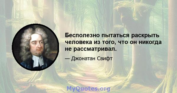 Бесполезно пытаться раскрыть человека из того, что он никогда не рассматривал.