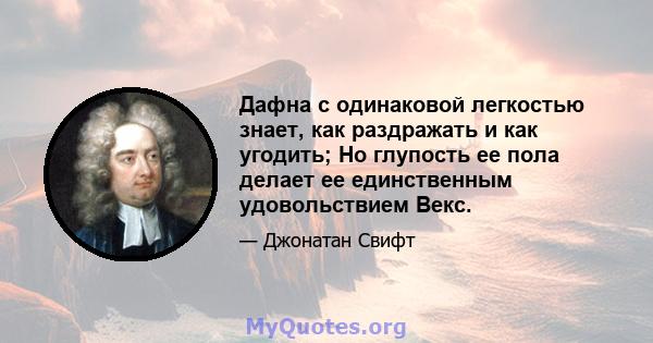 Дафна с одинаковой легкостью знает, как раздражать и как угодить; Но глупость ее пола делает ее единственным удовольствием Векс.