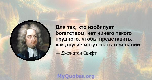 Для тех, кто изобилует богатством, нет ничего такого трудного, чтобы представить, как другие могут быть в желании.