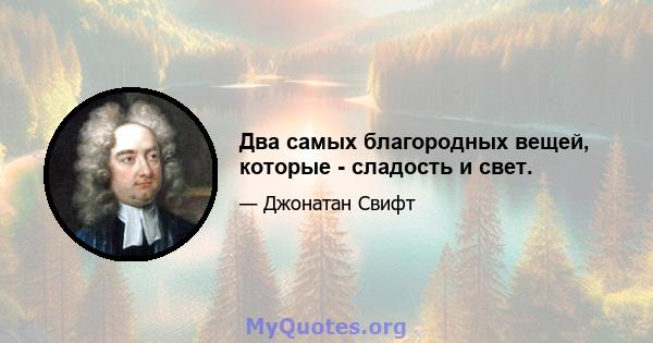 Два самых благородных вещей, которые - сладость и свет.