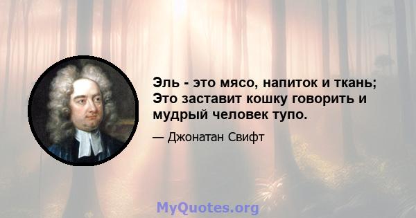 Эль - это мясо, напиток и ткань; Это заставит кошку говорить и мудрый человек тупо.