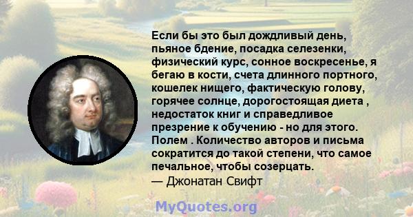 Если бы это был дождливый день, пьяное бдение, посадка селезенки, физический курс, сонное воскресенье, я бегаю в кости, счета длинного портного, кошелек нищего, фактическую голову, горячее солнце, дорогостоящая диета ,