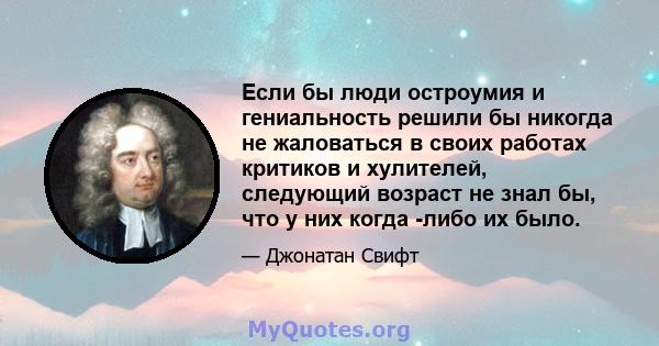 Если бы люди остроумия и гениальность решили бы никогда не жаловаться в своих работах критиков и хулителей, следующий возраст не знал бы, что у них когда -либо их было.