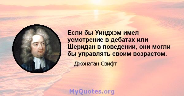 Если бы Уиндхэм имел усмотрение в дебатах или Шеридан в поведении, они могли бы управлять своим возрастом.