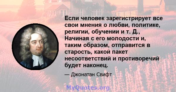 Если человек зарегистрирует все свои мнения о любви, политике, религии, обучении и т. Д., Начиная с его молодости и, таким образом, отправится в старость, какой пакет несоответствий и противоречий будет наконец.