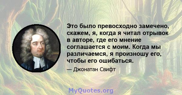 Это было превосходно замечено, скажем, я, когда я читал отрывок в авторе, где его мнение соглашается с моим. Когда мы различаемся, я произношу его, чтобы его ошибаться.