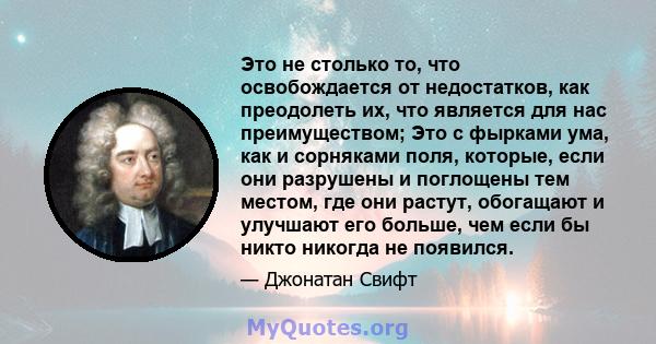 Это не столько то, что освобождается от недостатков, как преодолеть их, что является для нас преимуществом; Это с фырками ума, как и сорняками поля, которые, если они разрушены и поглощены тем местом, где они растут,