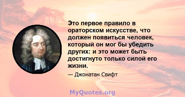 Это первое правило в ораторском искусстве, что должен появиться человек, который он мог бы убедить других: и это может быть достигнуто только силой его жизни.