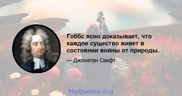 Гоббс ясно доказывает, что каждое существо живет в состоянии войны от природы.