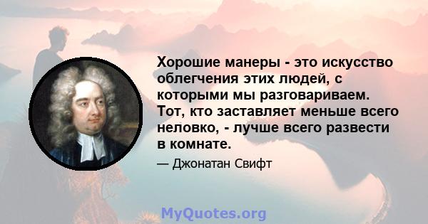 Хорошие манеры - это искусство облегчения этих людей, с которыми мы разговариваем. Тот, кто заставляет меньше всего неловко, - лучше всего развести в комнате.