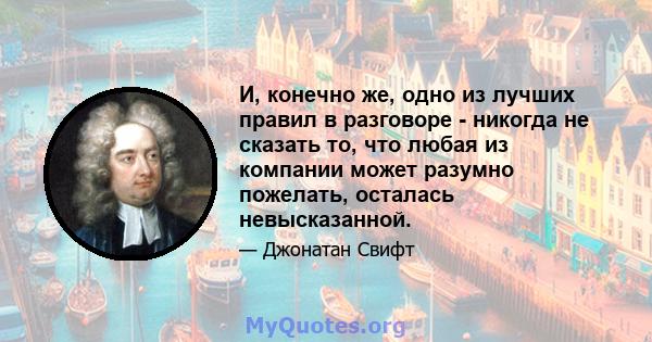 И, конечно же, одно из лучших правил в разговоре - никогда не сказать то, что любая из компании может разумно пожелать, осталась невысказанной.