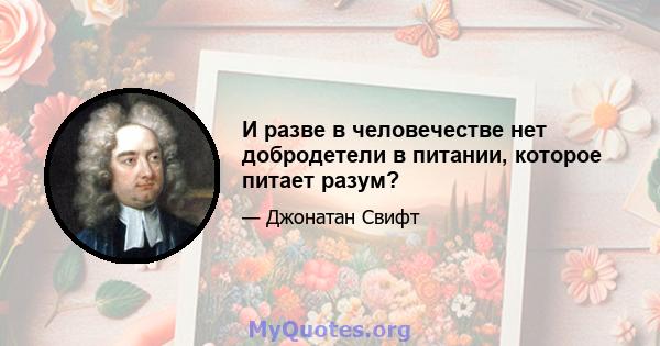 И разве в человечестве нет добродетели в питании, которое питает разум?