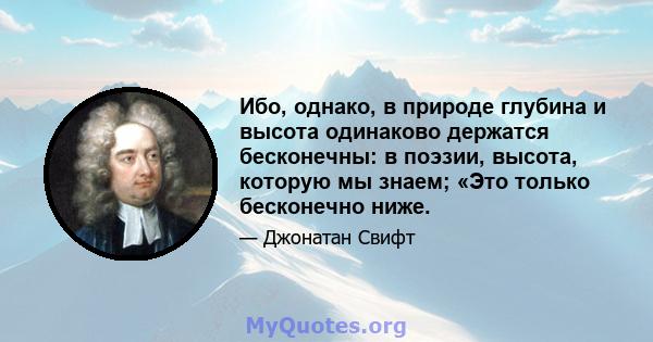 Ибо, однако, в природе глубина и высота одинаково держатся бесконечны: в поэзии, высота, которую мы знаем; «Это только бесконечно ниже.