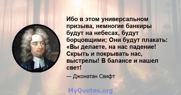 Ибо в этом универсальном призыва, немногие банкиры будут на небесах, будут борцовщими; Они будут плакать: «Вы делаете, на нас падение! Скрыть и покрывать нас, выстрелы! В балансе и нашел свет!