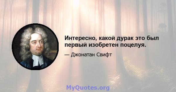 Интересно, какой дурак это был первый изобретен поцелуя.