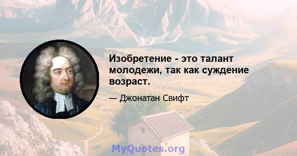 Изобретение - это талант молодежи, так как суждение возраст.