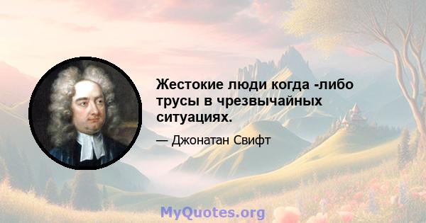 Жестокие люди когда -либо трусы в чрезвычайных ситуациях.