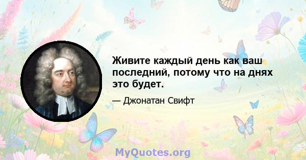 Живите каждый день как ваш последний, потому что на днях это будет.