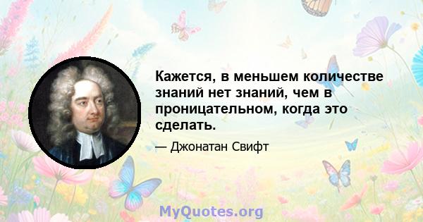 Кажется, в меньшем количестве знаний нет знаний, чем в проницательном, когда это сделать.