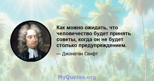 Как можно ожидать, что человечество будет принять советы, когда он не будет столько предупреждением.