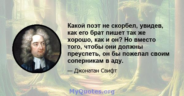 Какой поэт не скорбел, увидев, как его брат пишет так же хорошо, как и он? Но вместо того, чтобы они должны преуспеть, он бы пожелал своим соперникам в аду.