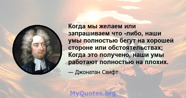 Когда мы желаем или запрашиваем что -либо, наши умы полностью бегут на хорошей стороне или обстоятельствах; Когда это получено, наши умы работают полностью на плохих.