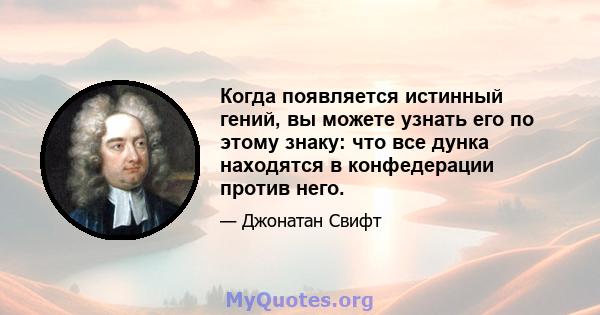 Когда появляется истинный гений, вы можете узнать его по этому знаку: что все дунка находятся в конфедерации против него.