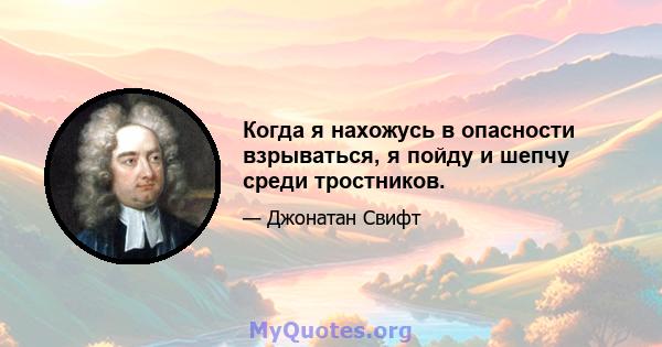 Когда я нахожусь в опасности взрываться, я пойду и шепчу среди тростников.