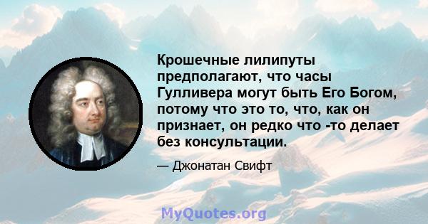 Крошечные лилипуты предполагают, что часы Гулливера могут быть Его Богом, потому что это то, что, как он признает, он редко что -то делает без консультации.