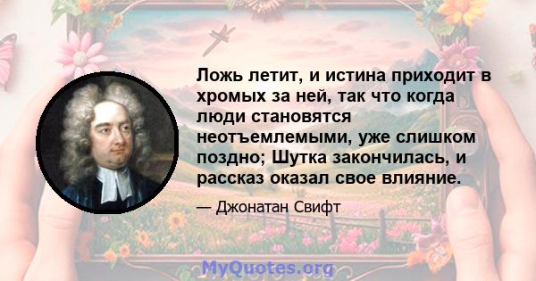 Ложь летит, и истина приходит в хромых за ней, так что когда люди становятся неотъемлемыми, уже слишком поздно; Шутка закончилась, и рассказ оказал свое влияние.