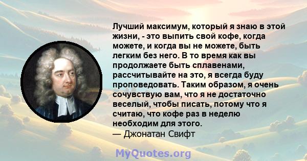 Лучший максимум, который я знаю в этой жизни, - это выпить свой кофе, когда можете, и когда вы не можете, быть легким без него. В то время как вы продолжаете быть сплавенами, рассчитывайте на это, я всегда буду