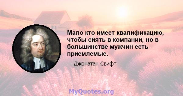 Мало кто имеет квалификацию, чтобы сиять в компании, но в большинстве мужчин есть приемлемые.