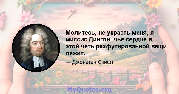 Молитесь, не украсть меня, я миссис Дингли, чье сердце в этой четырехфутированной вещи лежит.