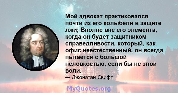 Мой адвокат практиковался почти из его колыбели в защите лжи; Вполне вне его элемента, когда он будет защитником справедливости, который, как офис неестественный, он всегда пытается с большой неловкостью, если бы не