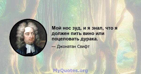 Мой нос зуд, и я знал, что я должен пить вино или поцеловать дурака.