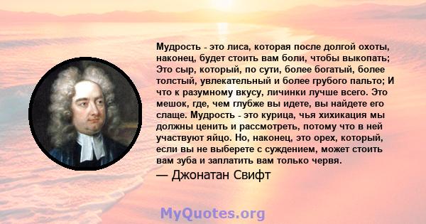 Мудрость - это лиса, которая после долгой охоты, наконец, будет стоить вам боли, чтобы выкопать; Это сыр, который, по сути, более богатый, более толстый, увлекательный и более грубого пальто; И что к разумному вкусу,