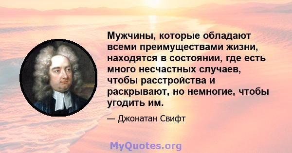 Мужчины, которые обладают всеми преимуществами жизни, находятся в состоянии, где есть много несчастных случаев, чтобы расстройства и раскрывают, но немногие, чтобы угодить им.