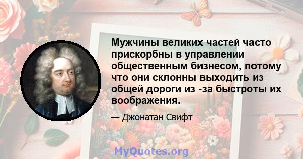 Мужчины великих частей часто прискорбны в управлении общественным бизнесом, потому что они склонны выходить из общей дороги из -за быстроты их воображения.