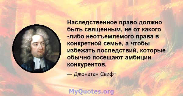 Наследственное право должно быть священным, не от какого -либо неотъемлемого права в конкретной семье, а чтобы избежать последствий, которые обычно посещают амбиции конкурентов.