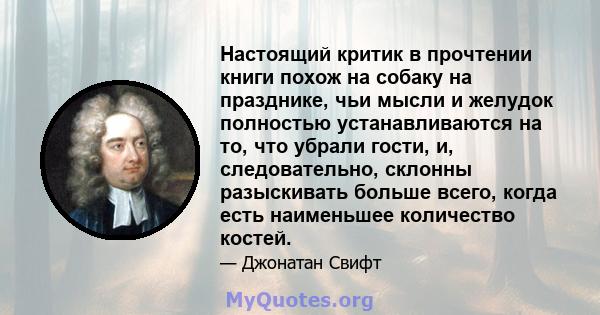 Настоящий критик в прочтении книги похож на собаку на празднике, чьи мысли и желудок полностью устанавливаются на то, что убрали гости, и, следовательно, склонны разыскивать больше всего, когда есть наименьшее