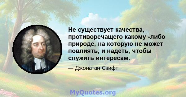 Не существует качества, противоречащего какому -либо природе, на которую не может повлиять, и надеть, чтобы служить интересам.