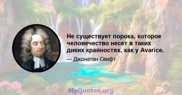 Не существует порока, которое человечество несет в таких диких крайностях, как у Avarice.