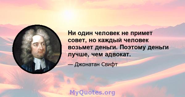 Ни один человек не примет совет, но каждый человек возьмет деньги. Поэтому деньги лучше, чем адвокат.