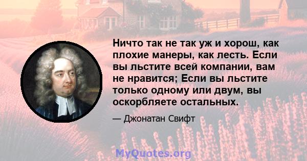 Ничто так не так уж и хорош, как плохие манеры, как лесть. Если вы льстите всей компании, вам не нравится; Если вы льстите только одному или двум, вы оскорбляете остальных.