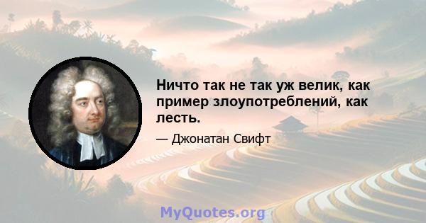 Ничто так не так уж велик, как пример злоупотреблений, как лесть.