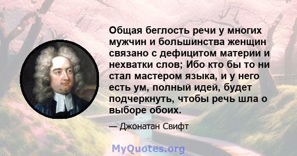 Общая беглость речи у многих мужчин и большинства женщин связано с дефицитом материи и нехватки слов; Ибо кто бы то ни стал мастером языка, и у него есть ум, полный идей, будет подчеркнуть, чтобы речь шла о выборе обоих.