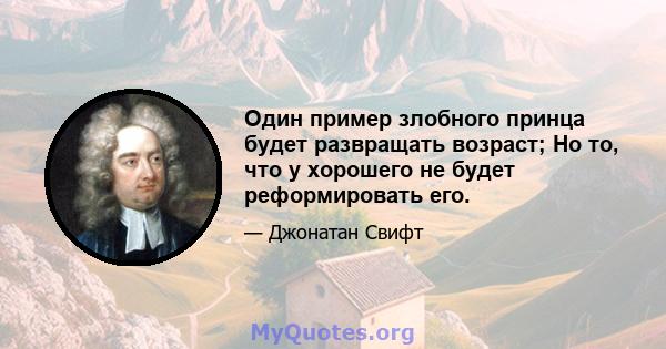 Один пример злобного принца будет развращать возраст; Но то, что у хорошего не будет реформировать его.